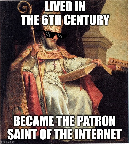 Isidorus of Sevilla | LIVED IN THE 6TH CENTURY; BECAME THE PATRON SAINT OF THE INTERNET | made w/ Imgflip meme maker