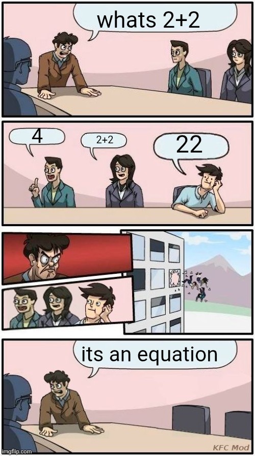 Boardroom Meeting Suggestion 3 | whats 2+2; 4; 22; 2+2; its an equation | image tagged in boardroom meeting suggestion 3 | made w/ Imgflip meme maker