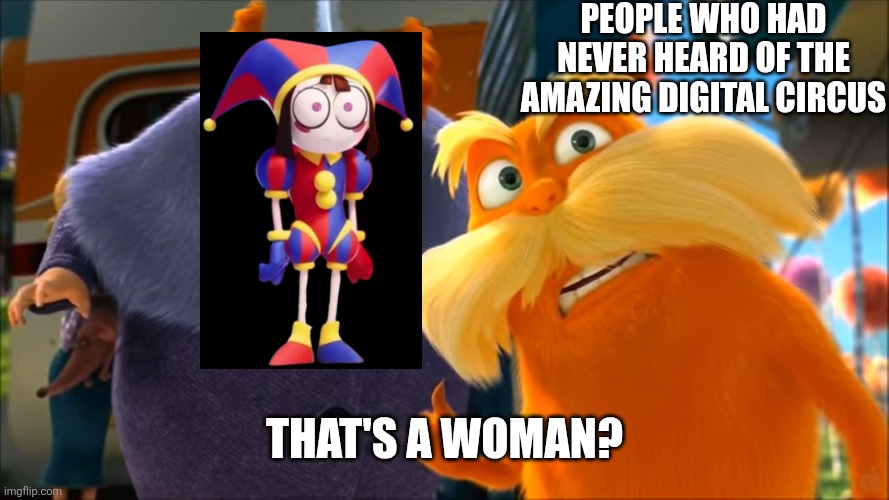 For those who don't know about Pomni | PEOPLE WHO HAD NEVER HEARD OF THE AMAZING DIGITAL CIRCUS; THAT'S A WOMAN? | image tagged in lorax that's a woman,memes,funny,the amazing digital circus | made w/ Imgflip meme maker