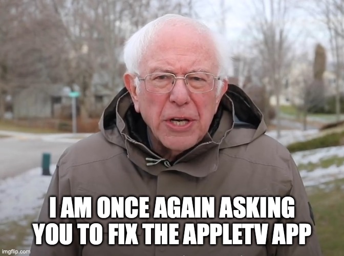 Bernie Sanders Once Again Asking | I AM ONCE AGAIN ASKING YOU TO FIX THE APPLETV APP | image tagged in bernie sanders once again asking | made w/ Imgflip meme maker