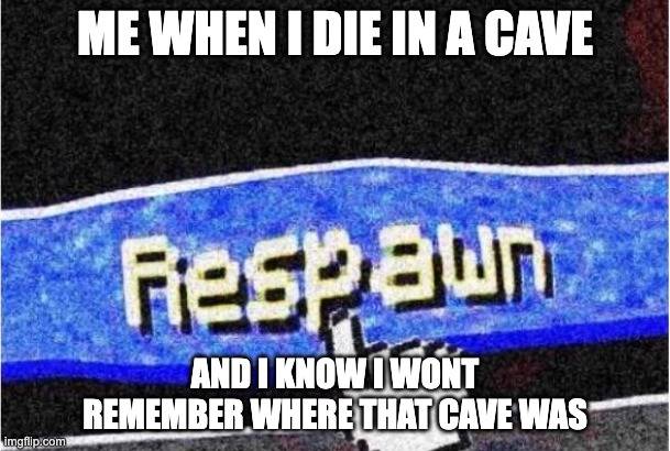 I play keep inventory to:( | ME WHEN I DIE IN A CAVE; AND I KNOW I WONT REMEMBER WHERE THAT CAVE WAS | image tagged in respawn | made w/ Imgflip meme maker