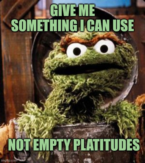 Oscar the Grouch | GIVE ME SOMETHING I CAN USE; NOT EMPTY PLATITUDES | image tagged in oscar the grouch,one does not simply,this is useless,excuse me wtf blank template,aint nobody got time for that,hope and change | made w/ Imgflip meme maker