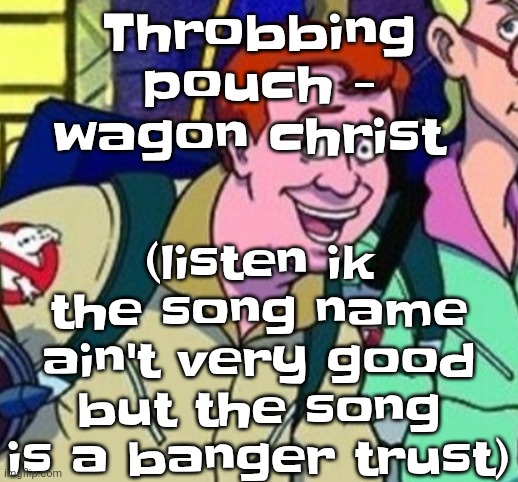 yo Ray you good bro? | (listen ik the song name ain't very good but the song is a banger trust); Throbbing pouch - wagon christ | image tagged in yo ray you good bro | made w/ Imgflip meme maker