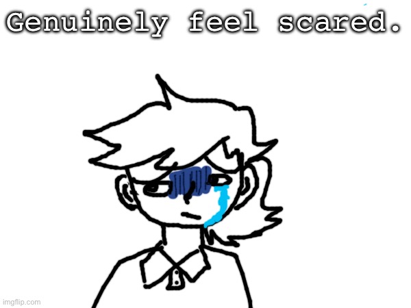 Genuinely feel scared. | made w/ Imgflip meme maker