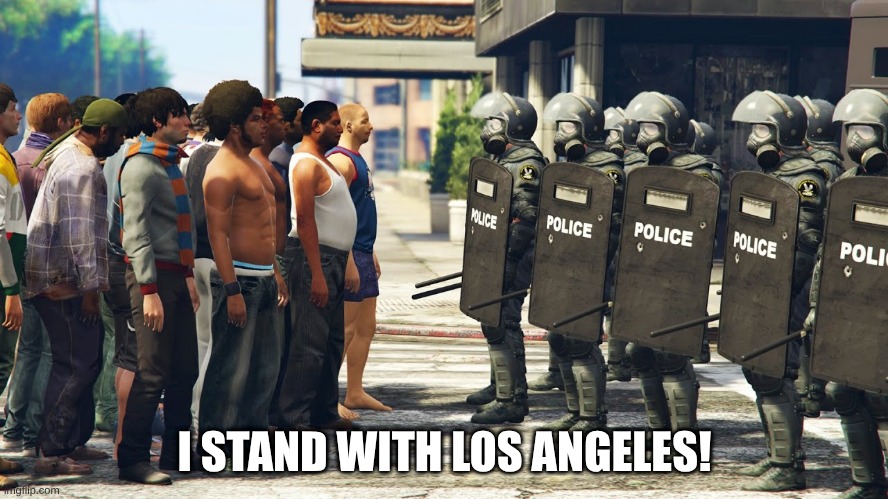 Los Angeles | I STAND WITH LOS ANGELES! | image tagged in riot police but we come in peace | made w/ Imgflip meme maker