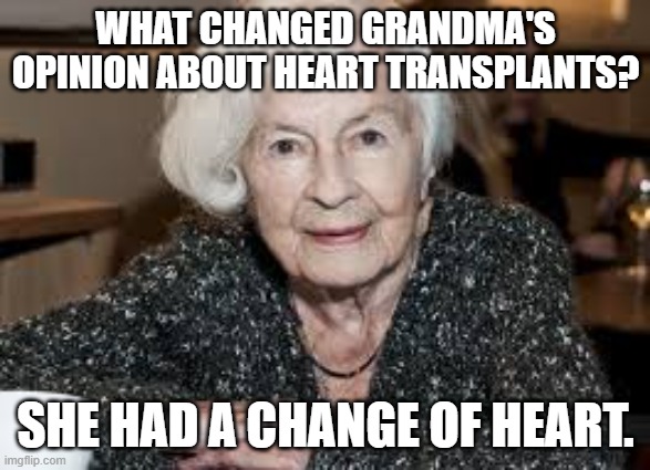 Grandmother | WHAT CHANGED GRANDMA'S OPINION ABOUT HEART TRANSPLANTS? SHE HAD A CHANGE OF HEART. | image tagged in grandmother | made w/ Imgflip meme maker