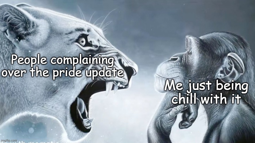 It's not that deep plus you can't do anything about it | People complaining over the pride update; Me just being chill with it | image tagged in angry lion vs chill monkey | made w/ Imgflip meme maker