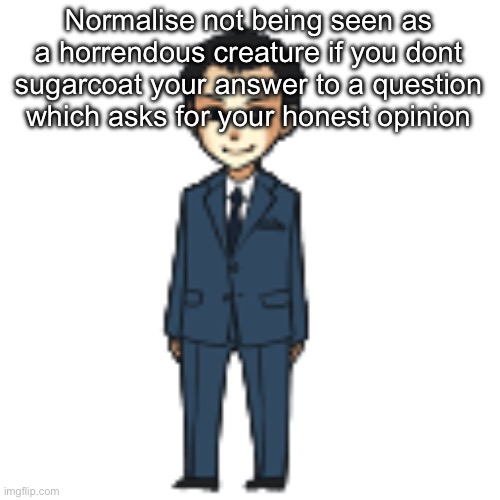 Moriarty but a shimeji | Normalise not being seen as a horrendous creature if you dont sugarcoat your answer to a question which asks for your honest opinion | image tagged in moriarty but a shimeji | made w/ Imgflip meme maker