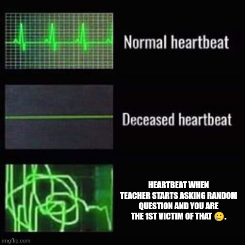 heartbeat rate | HEARTBEAT WHEN TEACHER STARTS ASKING RANDOM QUESTION AND YOU ARE THE 1ST VICTIM OF THAT 🥲. | image tagged in heartbeat rate | made w/ Imgflip meme maker