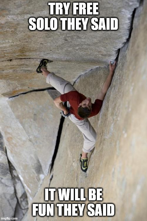 Try free solo | TRY FREE SOLO THEY SAID; IT WILL BE FUN THEY SAID | image tagged in lattice climbing,meme,free solo,alex honnold,daredevil,latticeclimbing | made w/ Imgflip meme maker