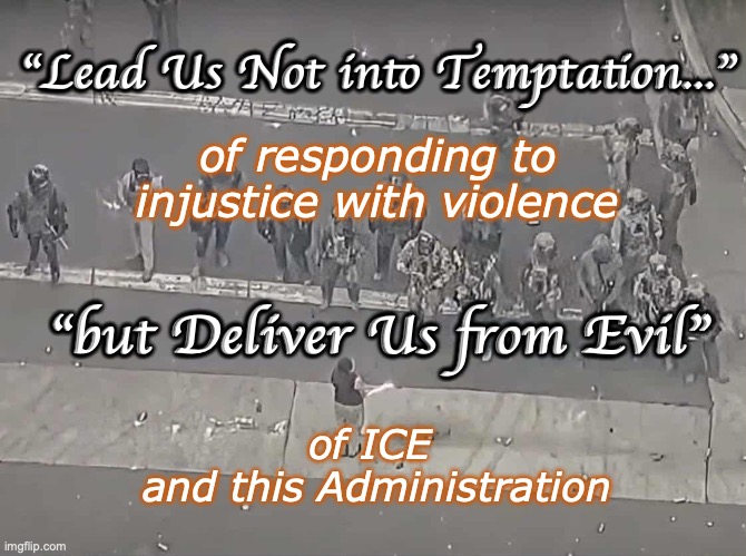 Lead Us Not to Violence | "Lead Us Not into Temptation..."; of responding to injustice with violence; "but Deliver Us from Evil"; of ICE 
and this Administration | image tagged in tempt to violence,deliver us from ice | made w/ Imgflip meme maker