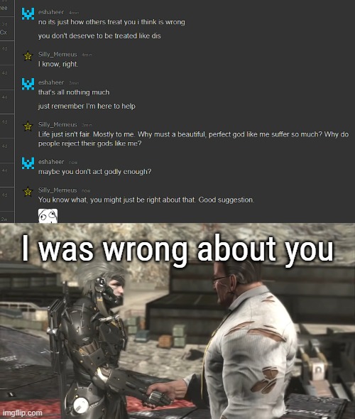 I was wrong about you | image tagged in raiden and armstrong handshake follow up | made w/ Imgflip meme maker