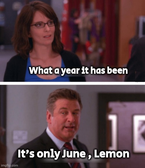 What a week, huh? | What a year it has been It's only June , Lemon | image tagged in what a week huh | made w/ Imgflip meme maker