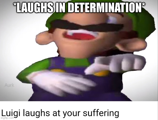 Luigi laughs at your suffering | *LAUGHS IN DETERMINATION* | image tagged in luigi laughs at your suffering | made w/ Imgflip meme maker