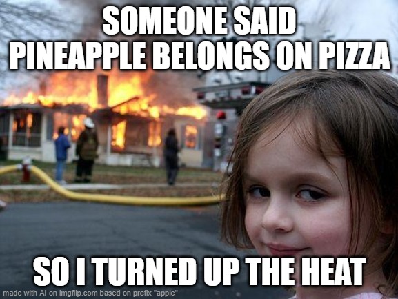 Res' | SOMEONE SAID PINEAPPLE BELONGS ON PIZZA; SO I TURNED UP THE HEAT | image tagged in disaster girl | made w/ Imgflip meme maker