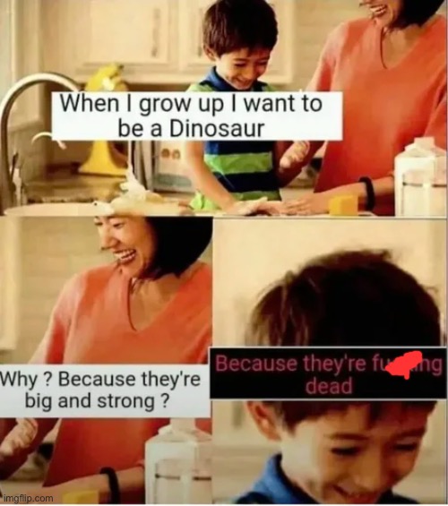 Smart kid. | image tagged in memes,funny,dinosaur,dead,extinct | made w/ Imgflip meme maker