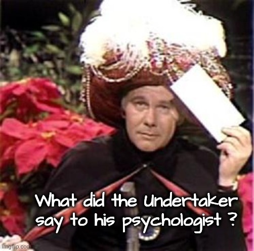 Johnny Carson Karnak Carnak | What did the Undertaker say to his psychologist ? | image tagged in johnny carson karnak carnak | made w/ Imgflip meme maker