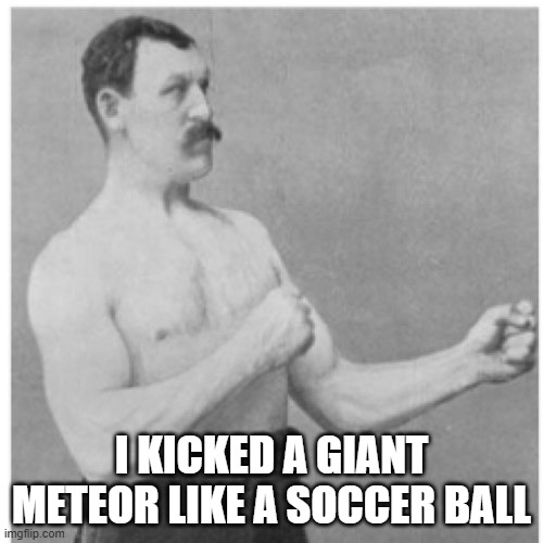 Overly Manly Man | I KICKED A GIANT METEOR LIKE A SOCCER BALL | image tagged in memes,overly manly man,soccer,meteor | made w/ Imgflip meme maker