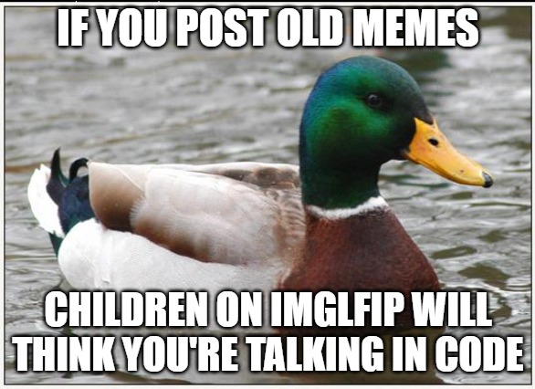 How many must we post to bring these back? | IF YOU POST OLD MEMES; CHILDREN ON IMGLFIP WILL THINK YOU'RE TALKING IN CODE | image tagged in memes,actual advice mallard,old school memes,gen x,gen z | made w/ Imgflip meme maker