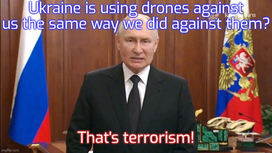 He can dish it out but he can't take it. | Ukraine is using drones against us the same way we did against them? That's terrorism! | image tagged in angry putin,russo-ukrainian war,cognitive dissonance,contradiction | made w/ Imgflip meme maker