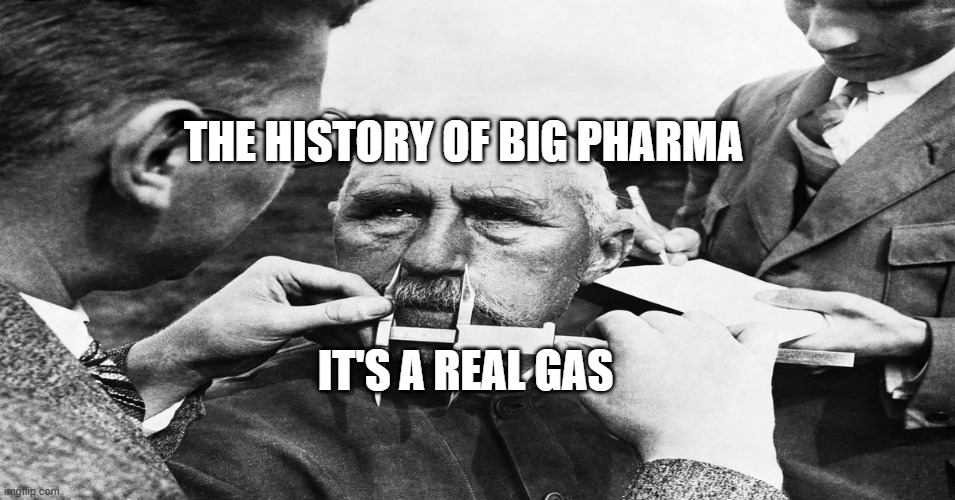 Nazi scientific racism eugenics | THE HISTORY OF BIG PHARMA; IT'S A REAL GAS | image tagged in nazi scientific racism eugenics | made w/ Imgflip meme maker