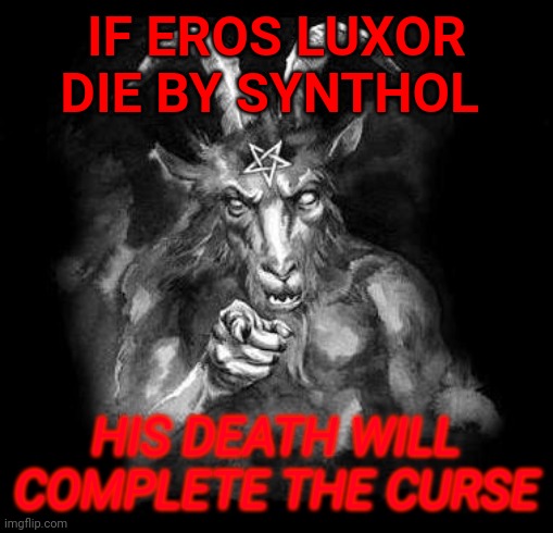 Satan wants the Eros Luxor synthol influencer | IF EROS LUXOR DIE BY SYNTHOL; HIS DEATH WILL COMPLETE THE CURSE | image tagged in satan wants you | made w/ Imgflip meme maker