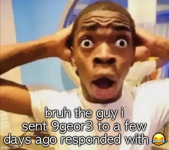 lol | bruh the guy i sent 9geor3 to a few days ago responded with 😂 | image tagged in black guy shocked | made w/ Imgflip meme maker