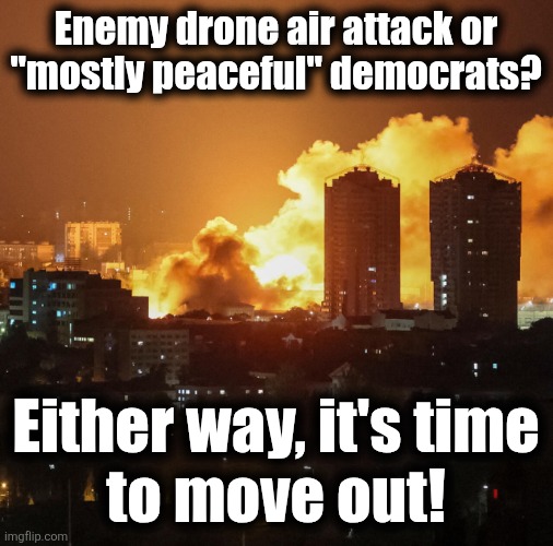 democrats above the law | Enemy drone air attack or
"mostly peaceful" democrats? Either way, it's time
to move out! | image tagged in memes,democrats,illegal immigrants,immigration laws,riots,california | made w/ Imgflip meme maker