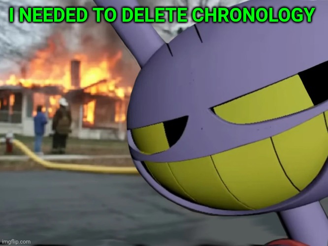 Disaster Jax | I NEEDED TO DELETE CHRONOLOGY | image tagged in disaster jax | made w/ Imgflip meme maker