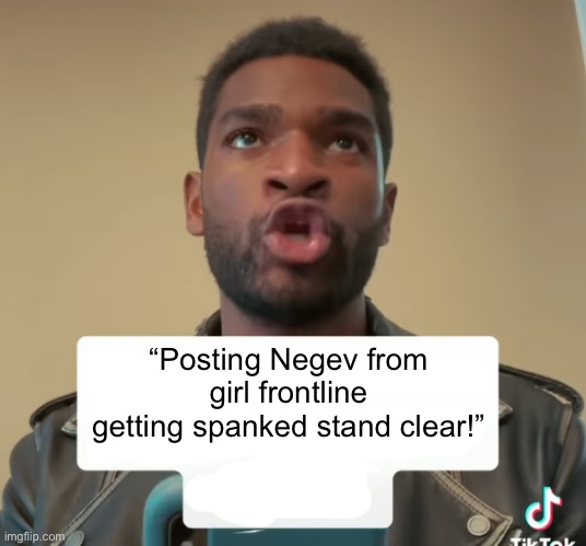 posting newd pictures stand clear! | “Posting Negev from girl frontline getting spanked stand clear!” | image tagged in posting newd pictures stand clear | made w/ Imgflip meme maker