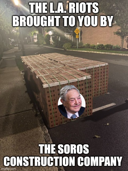 la riots meme | THE L.A. RIOTS BROUGHT TO YOU BY; THE SOROS CONSTRUCTION COMPANY | image tagged in george soros | made w/ Imgflip meme maker