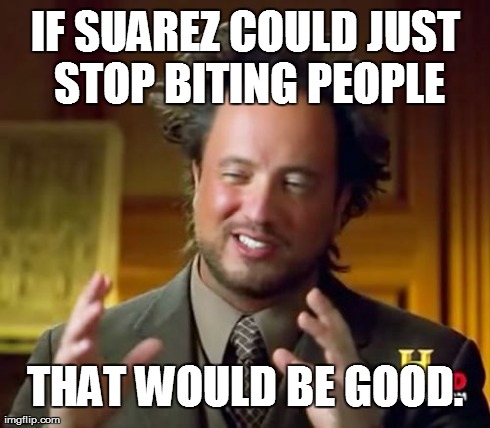 Ancient Aliens | IF SUAREZ COULD JUST STOP BITING PEOPLE THAT WOULD BE GOOD. | image tagged in memes,ancient aliens | made w/ Imgflip meme maker