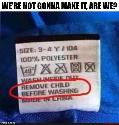 We're Not Gonna Make It, Are We? | WE'RE NOT GONNA MAKE IT, ARE WE? | image tagged in chrisjoines1 | made w/ Imgflip meme maker