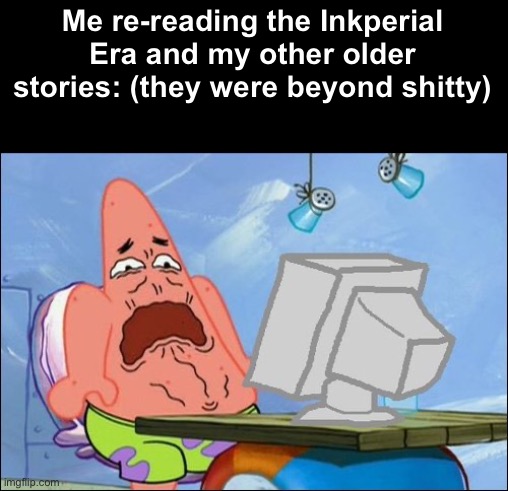 The past is the past | Me re-reading the Inkperial Era and my other older stories: (they were beyond shitty) | image tagged in patrick star cringing | made w/ Imgflip meme maker