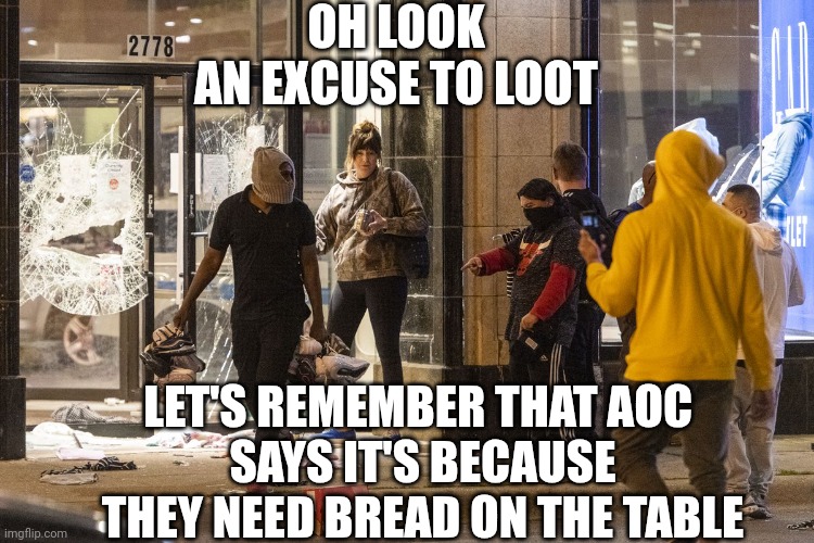 Looting shoe stores | OH LOOK
AN EXCUSE TO LOOT LET'S REMEMBER THAT AOC 
SAYS IT'S BECAUSE THEY NEED BREAD ON THE TABLE | image tagged in looting shoe stores | made w/ Imgflip meme maker