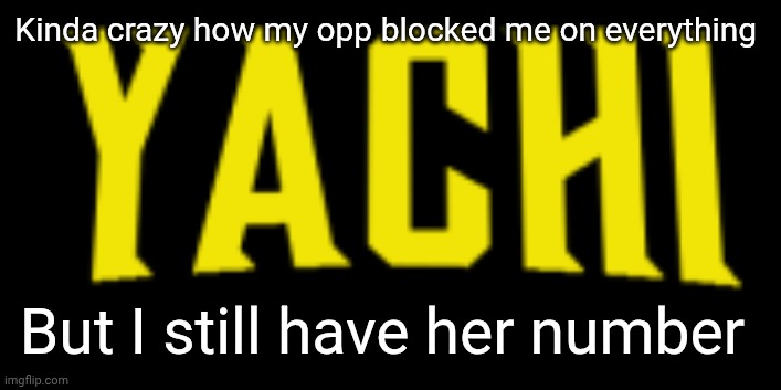 Yachi title card | Kinda crazy how my opp blocked me on everything; But I still have her number | image tagged in yachi title card | made w/ Imgflip meme maker