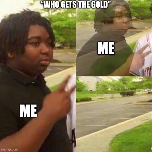 disappearing  | “WHO GETS THE GOLD”; ME; ME | image tagged in disappearing | made w/ Imgflip meme maker