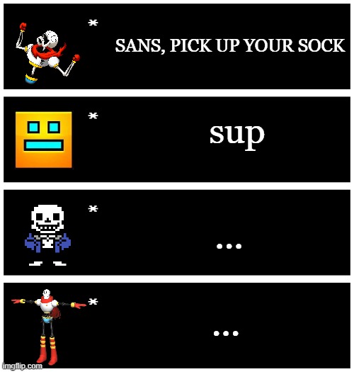 GD cube comes uninvited! | SANS, PICK UP YOUR SOCK; sup; ... ... | image tagged in 4 undertale textboxes | made w/ Imgflip meme maker