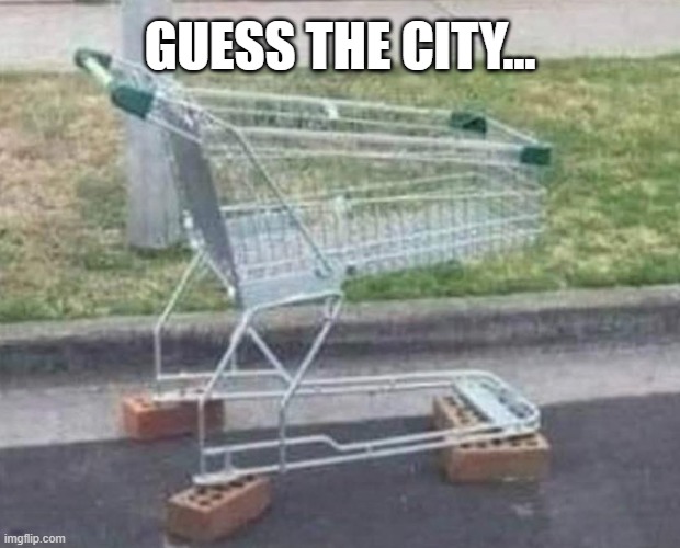 Guess where | GUESS THE CITY... | image tagged in shopping cart,boosted wheels | made w/ Imgflip meme maker