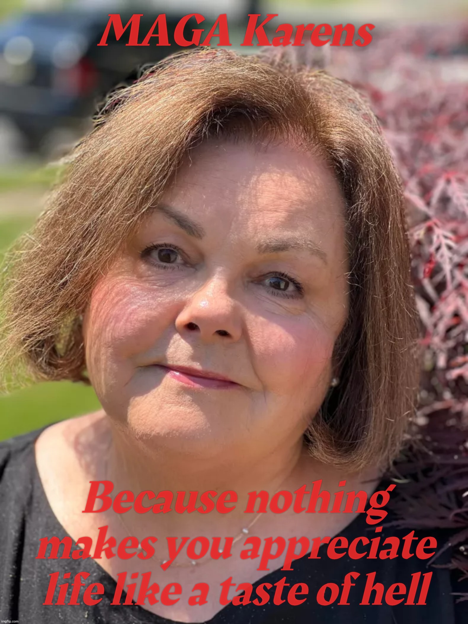 MAGA Karens Because nothing makes you appreciate life like a taste of hell | made w/ Imgflip meme maker
