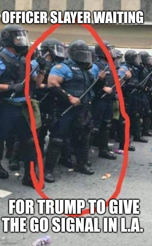 la riots meme | OFFICER SLAYER WAITING; FOR TRUMP TO GIVE THE GO SIGNAL IN L.A. | image tagged in doom guy | made w/ Imgflip meme maker