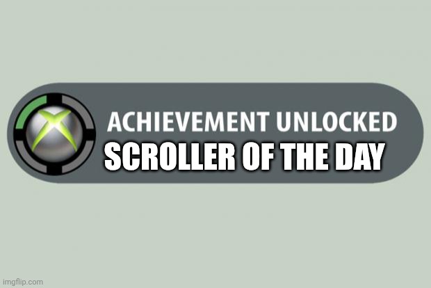 achievement unlocked | SCROLLER OF THE DAY | image tagged in achievement unlocked | made w/ Imgflip meme maker