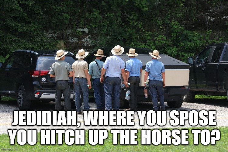 I don't know... | JEDIDIAH, WHERE YOU SPOSE YOU HITCH UP THE HORSE TO? | image tagged in tesla truck | made w/ Imgflip meme maker