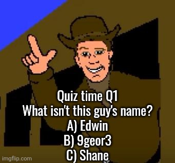 Town with No Name | Quiz time Q1
What isn't this guy's name?
A) Edwin
B) 9geor3
C) Shane | image tagged in town with no name | made w/ Imgflip meme maker