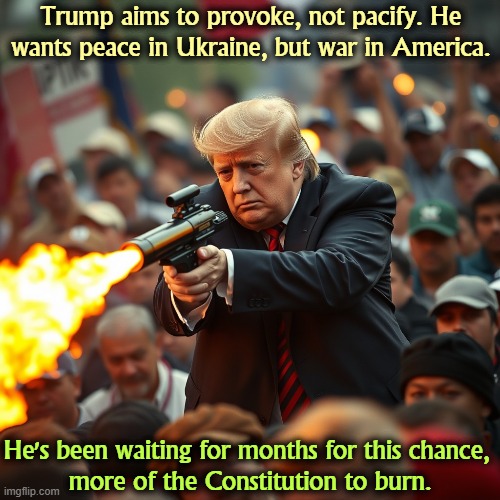 Trump is planting violent right wingers in the No Kings demonstrations on June 14th. | Trump aims to provoke, not pacify. He wants peace in Ukraine, but war in America. He's been waiting for months for this chance, 
more of the Constitution to burn. | image tagged in trump,hater,war,america,constitution,flamethrower | made w/ Imgflip meme maker