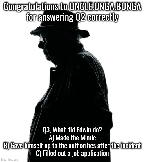 Edwin Murray | Congratulations to UNCLE.UNGA.BUNGA for answering Q2 correctly; Q3, What did Edwin do?
A) Made the Mimic
B) Gave himself up to the authorities after the incident
C) Filled out a job application | image tagged in edwin murray | made w/ Imgflip meme maker