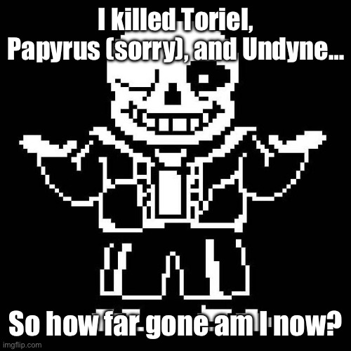 Of what percent am I, am irredeemable? | I killed Toriel, Papyrus (sorry), and Undyne…; So how far gone am I now? | image tagged in sans undertale | made w/ Imgflip meme maker