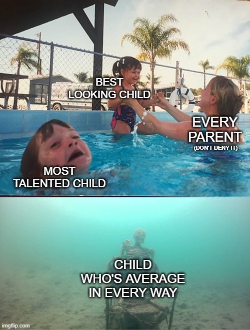 Undeniable | BEST LOOKING CHILD; EVERY PARENT; (DON'T DENY IT); MOST TALENTED CHILD; CHILD WHO'S AVERAGE IN EVERY WAY | image tagged in mother ignoring kid drowning in a pool,attractive,talent,average,sibling rivalry,competition | made w/ Imgflip meme maker