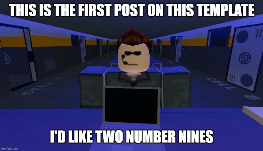 cuse me | THIS IS THE FIRST POST ON THIS TEMPLATE; I'D LIKE TWO NUMBER NINES | image tagged in cuse me | made w/ Imgflip meme maker