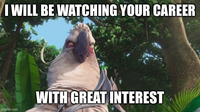 Nigel Evilly Plotting | I WILL BE WATCHING YOUR CAREER WITH GREAT INTEREST | image tagged in nigel evilly plotting | made w/ Imgflip meme maker